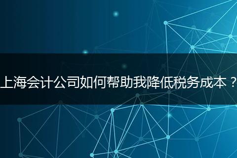 上海會(huì)計(jì)公司如何幫助我降低稅務(wù)成本？