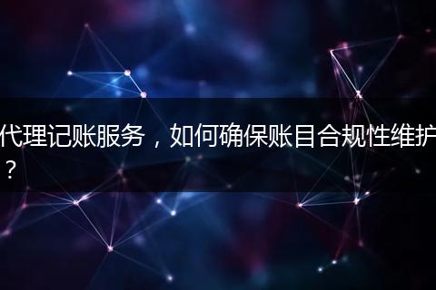 代理記賬服務(wù)，如何確保賬目合規(guī)性維護(hù)？