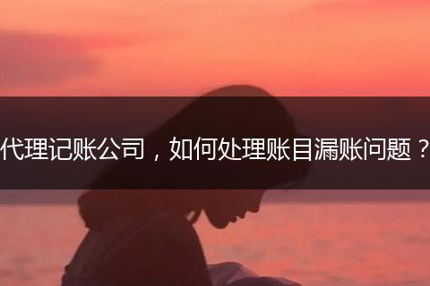 代理記賬公司，如何處理賬目漏賬問題？