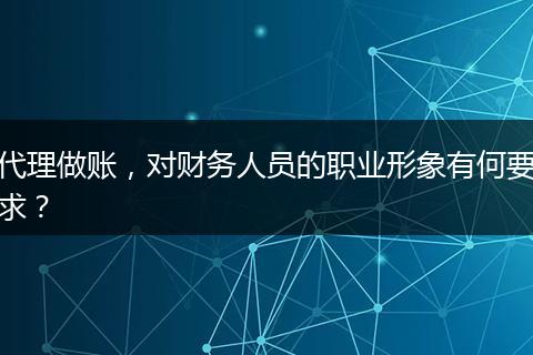 代理做賬，對財(cái)務(wù)人員的職業(yè)形象有何要求？