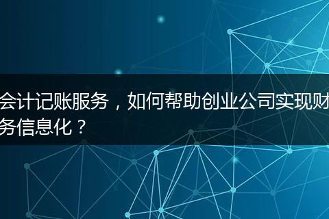 會(huì)計(jì)記賬服務(wù)，如何幫助創(chuàng)業(yè)公司實(shí)現(xiàn)財(cái)務(wù)信息化？