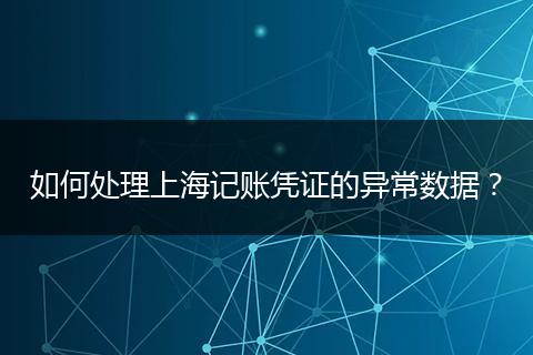 如何處理上海記賬憑證的異常數(shù)據(jù)？