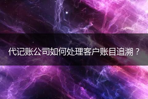 代記賬公司如何處理客戶賬目追溯？