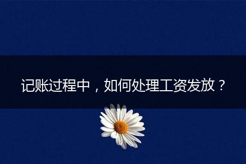 記賬過(guò)程中，如何處理工資發(fā)放？