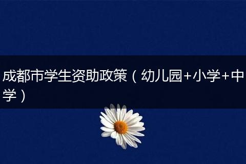 成都市學(xué)生資助政策（幼兒園+小學(xué)+中學(xué)）