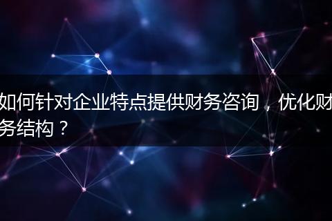 如何針對企業(yè)特點提供財務咨詢，優(yōu)化財務結(jié)構(gòu)？