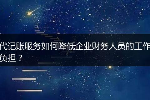 代記賬服務(wù)如何降低企業(yè)財務(wù)人員的工作負(fù)擔(dān)？