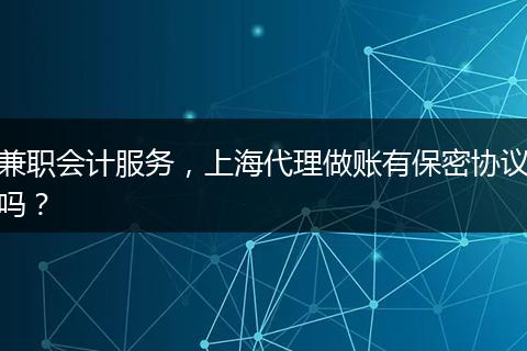 兼職會(huì)計(jì)服務(wù)，上海代理做賬有保密協(xié)議嗎？