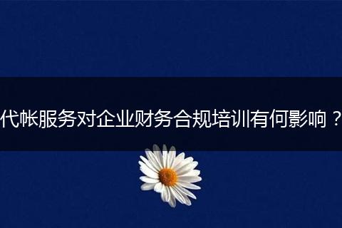 代帳服務(wù)對(duì)企業(yè)財(cái)務(wù)合規(guī)培訓(xùn)有何影響？
