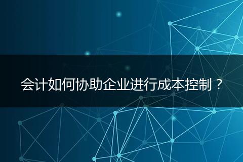 會計如何協(xié)助企業(yè)進行成本控制？