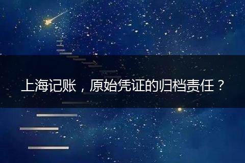 上海記賬，原始憑證的歸檔責任？