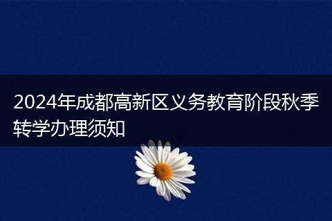 2024年成都高新區(qū)義務(wù)教育階段秋季轉(zhuǎn)學(xué)辦理須知