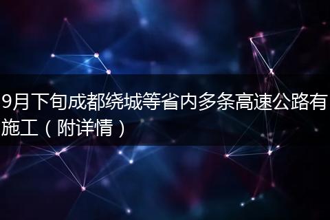 9月下旬成都繞城等省內(nèi)多條高速公路有施工（附詳情）