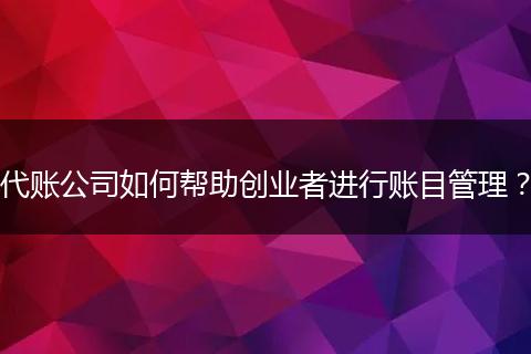 代賬公司如何幫助創(chuàng)業(yè)者進(jìn)行賬目管理？