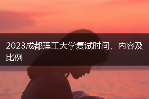 2023成都理工大學(xué)復(fù)試時間、內(nèi)容及比例