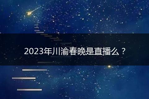 2023年川渝春晚是直播么？