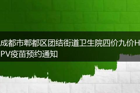 成都市郫都區(qū)團(tuán)結(jié)街道衛(wèi)生院四價(jià)九價(jià)HPV疫苗預(yù)約通知