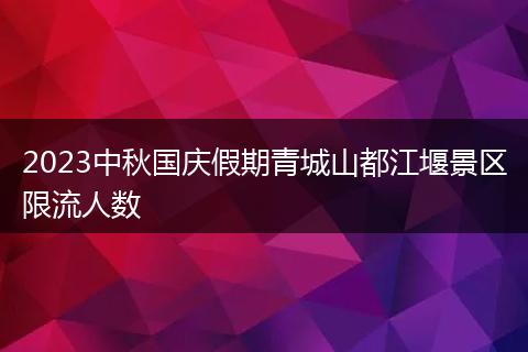 2023中秋國(guó)慶假期青城山都江堰景區(qū)限流人數(shù)