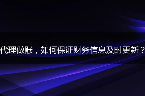代理做賬，如何保證財務信息及時更新？
