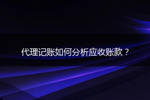 代理記賬如何分析應收賬款？