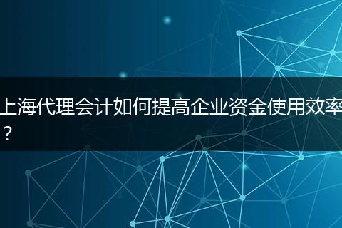 上海代理會計如何提高企業(yè)資金使用效率？