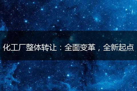 化工廠整體轉(zhuǎn)讓?zhuān)喝孀兏?，全新起點(diǎn)