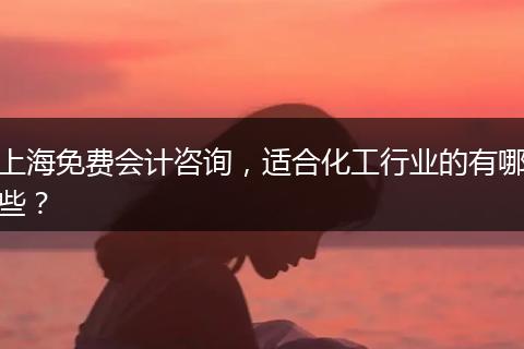 上海免費會計咨詢，適合化工行業(yè)的有哪些？