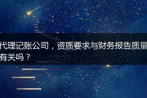 代理記賬公司，資質(zhì)要求與財務報告質(zhì)量有關嗎？