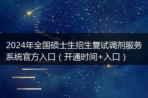 2024年全國碩士生招生復(fù)試調(diào)劑服務(wù)系統(tǒng)官方入口（開通時間+入口）