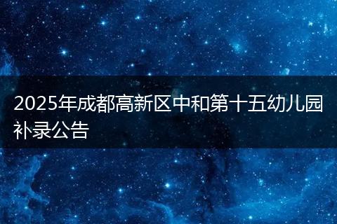 2025年成都高新區(qū)中和第十五幼兒園補錄公告