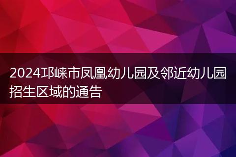 2024邛崍市鳳凰幼兒園及鄰近幼兒園招生區(qū)域的通告