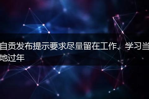 自貢發(fā)布提示要求盡量留在工作、學(xué)習(xí)當(dāng)?shù)剡^年