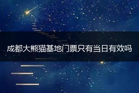 成都大熊貓基地門票只有當日有效嗎