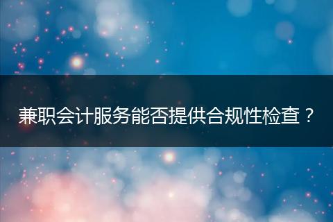 兼職會計服務(wù)能否提供合規(guī)性檢查？