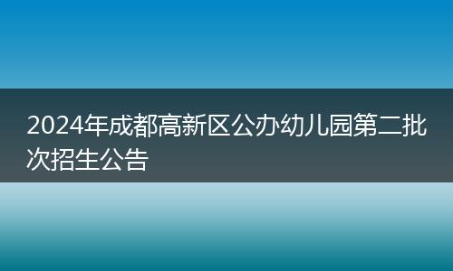 2024年成都高新區(qū)公辦幼兒園第二批次招生公告
