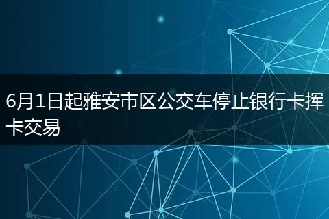 6月1日起雅安市區(qū)公交車停止銀行卡揮卡交易