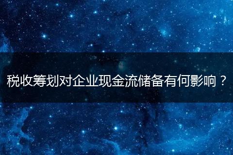 稅收籌劃對(duì)企業(yè)現(xiàn)金流儲(chǔ)備有何影響？