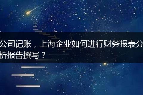 公司記賬，上海企業(yè)如何進(jìn)行財(cái)務(wù)報(bào)表分析報(bào)告撰寫？