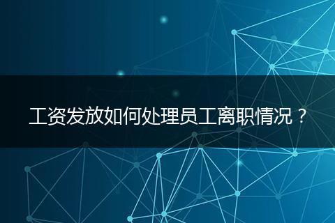 工資發(fā)放如何處理員工離職情況？