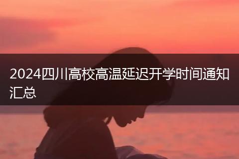 2024四川高校高溫延遲開學時間通知匯總