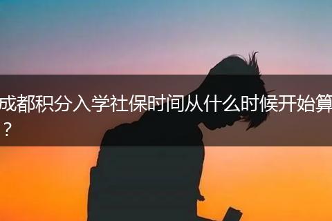 成都積分入學(xué)社保時間從什么時候開始算？