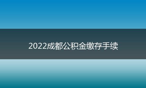 2022成都公積金繳存手續(xù)