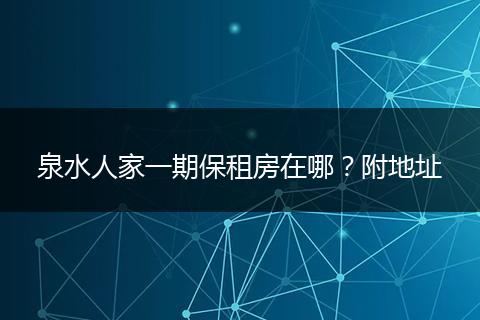 泉水人家一期保租房在哪？附地址
