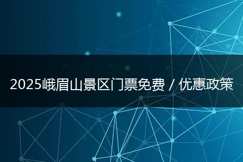 2025峨眉山景區(qū)門票免費／優(yōu)惠政策
