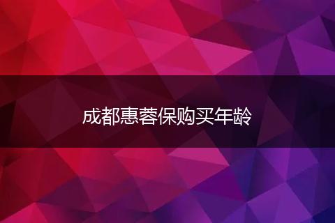 成都惠蓉保購買年齡