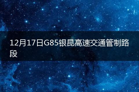 12月17日G85銀昆高速交通管制路段