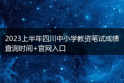 2023上半年四川中小學(xué)教資筆試成績查詢時(shí)間+官網(wǎng)入口