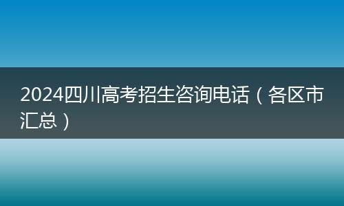 2024四川高考招生咨詢電話（各區(qū)市匯總）
