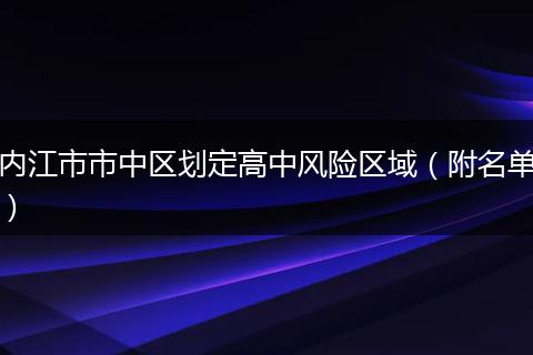 內(nèi)江市市中區(qū)劃定高中風(fēng)險區(qū)域（附名單）