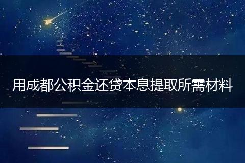 用成都公積金還貸本息提取所需材料